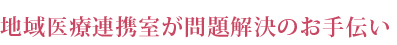 地域医療連携室が問題解決のお手伝い