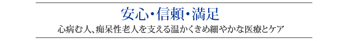 安心・信頼・満足
    心病む人、痴呆性老人を支える温かくきめ細やかな医療とケア